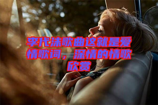 李代沫歌曲這就是愛(ài)情歌詞，深情的情歌欣賞