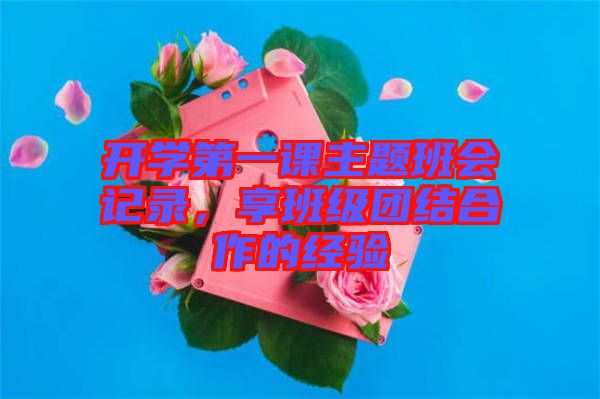 開(kāi)學(xué)第一課主題班會(huì)記錄，享班級(jí)團(tuán)結(jié)合作的經(jīng)驗(yàn)