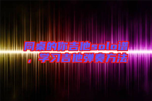 同桌的你吉他solo譜，學習吉他彈奏方法