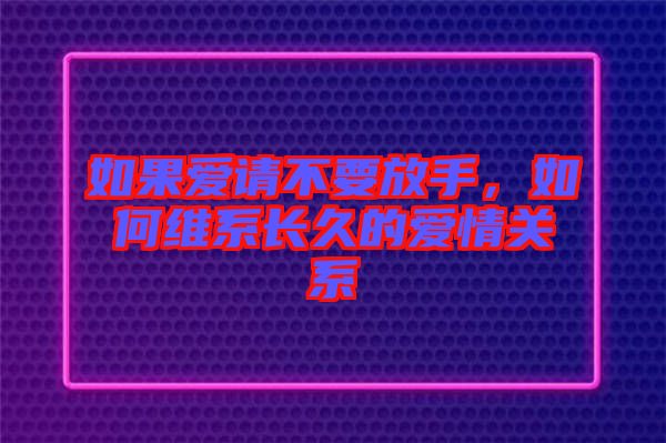 如果愛(ài)請(qǐng)不要放手，如何維系長(zhǎng)久的愛(ài)情關(guān)系