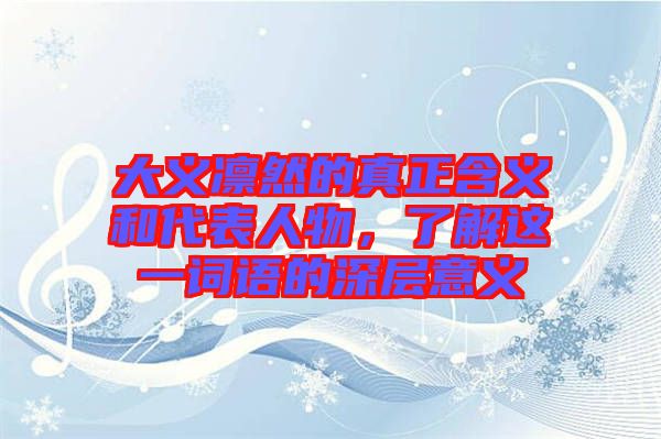 大義凜然的真正含義和代表人物，了解這一詞語的深層意義