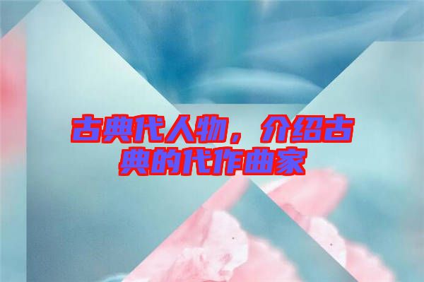 古典代人物，介紹古典的代作曲家