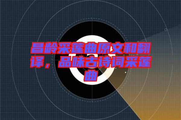 昌齡采蓮曲原文和翻譯，品味古詩(shī)詞采蓮曲