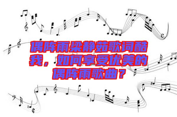 偶陣雨梁靜茹歌詞酷我，如何享受優(yōu)美的偶陣雨歌曲？