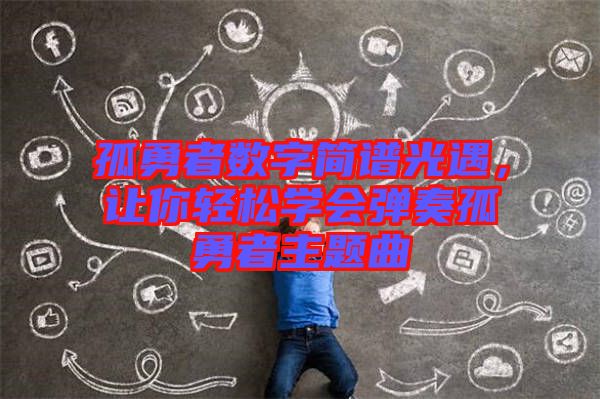 孤勇者數(shù)字簡譜光遇，讓你輕松學(xué)會彈奏孤勇者主題曲