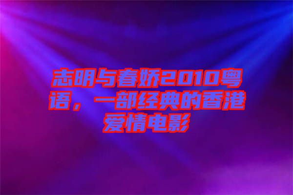 志明與春嬌2010粵語(yǔ)，一部經(jīng)典的香港愛(ài)情電影