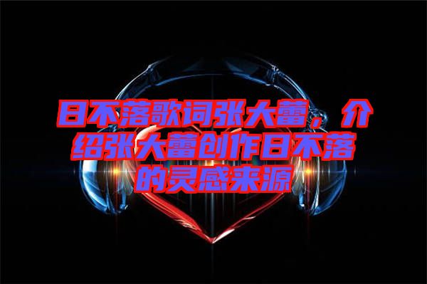 日不落歌詞張大蕾，介紹張大蕾創(chuàng)作日不落的靈感來(lái)源