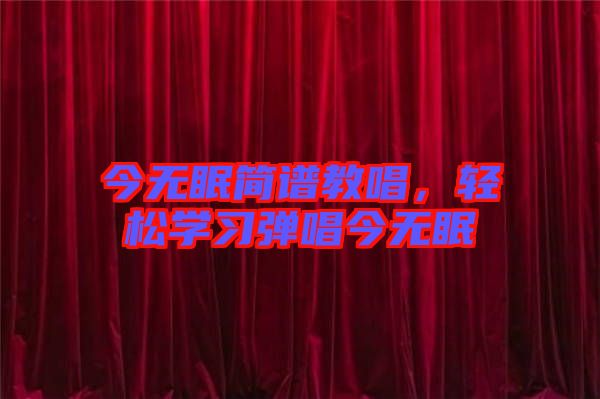 今無眠簡譜教唱，輕松學(xué)習(xí)彈唱今無眠