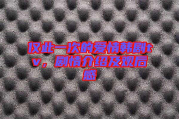 僅此一次的愛情韓劇tv，劇情介紹及觀后感
