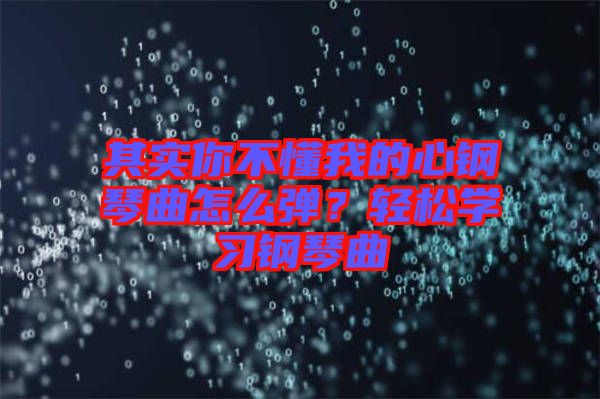 其實(shí)你不懂我的心鋼琴曲怎么彈？輕松學(xué)習(xí)鋼琴曲