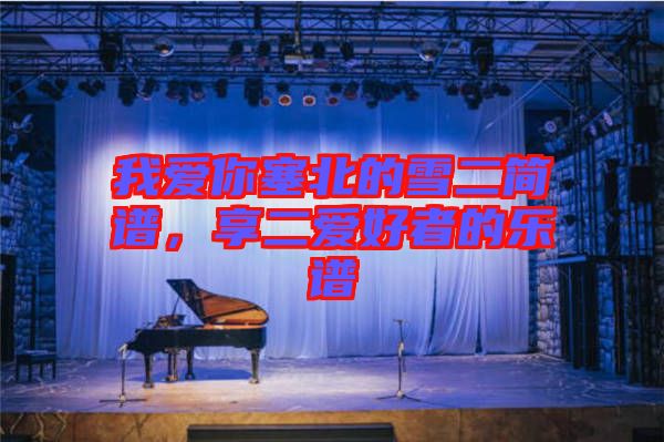 我愛你塞北的雪二簡譜，享二愛好者的樂譜