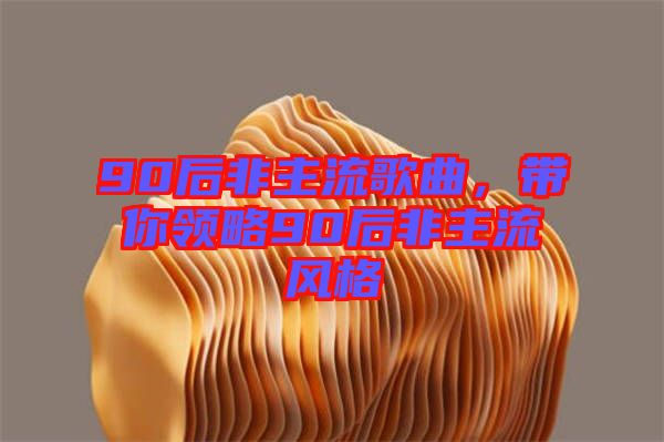 90后非主流歌曲，帶你領(lǐng)略90后非主流風(fēng)格