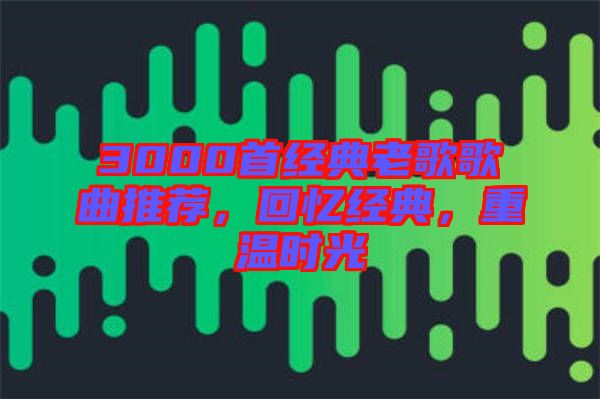 3000首經(jīng)典老歌歌曲推薦，回憶經(jīng)典，重溫時光