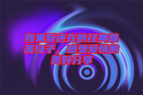 如果愛還在的經(jīng)典唯美句子，感受愛情的美好分享