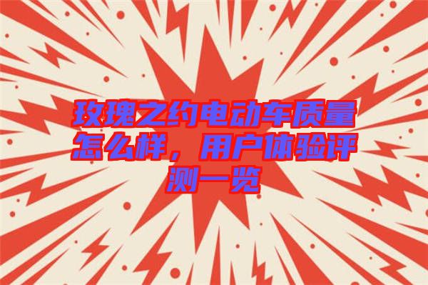玫瑰之約電動(dòng)車質(zhì)量怎么樣，用戶體驗(yàn)評(píng)測(cè)一覽