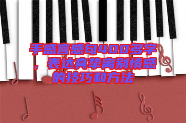 手感言感句400多字，表達真摯離別情感的技巧和方法