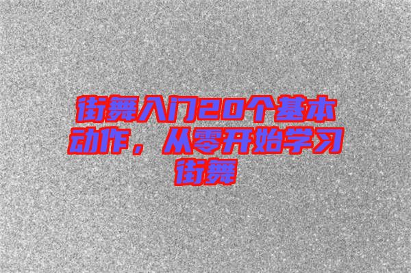 街舞入門20個基本動作，從零開始學習街舞