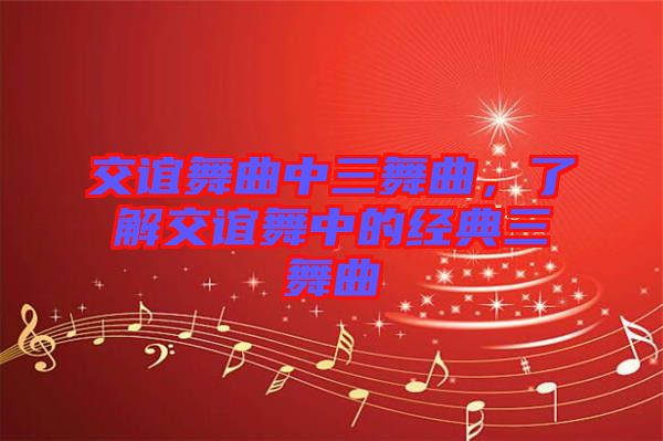 交誼舞曲中三舞曲，了解交誼舞中的經(jīng)典三舞曲