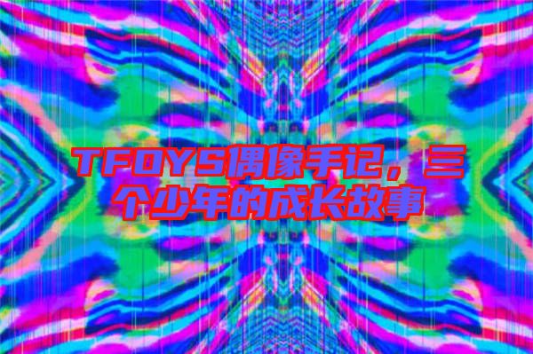 TFOYS偶像手記，三個少年的成長故事