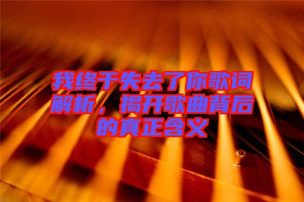 我終于失去了你歌詞解析，揭開歌曲背后的真正含義