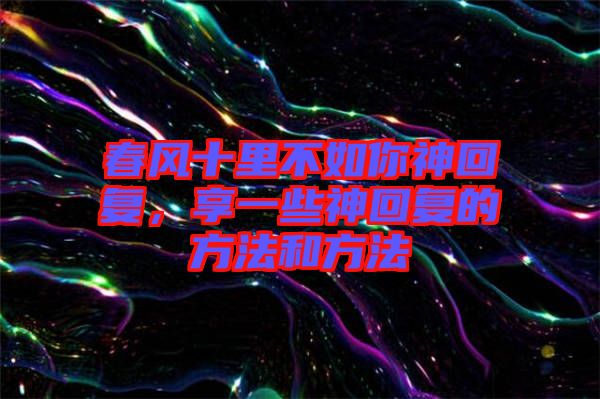 春風十里不如你神回復，享一些神回復的方法和方法