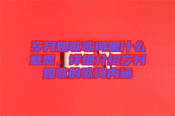 歲月如歌歌詞是什么意思，詳細介紹歲月如歌的歌詞內(nèi)涵