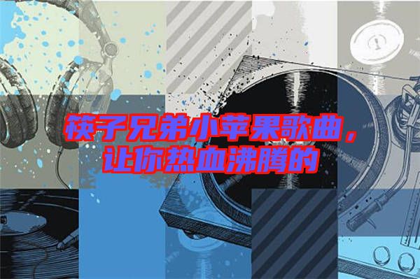 筷子兄弟小蘋果歌曲，讓你熱血沸騰的