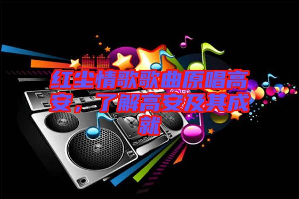 紅塵情歌歌曲原唱高安，了解高安及其成就