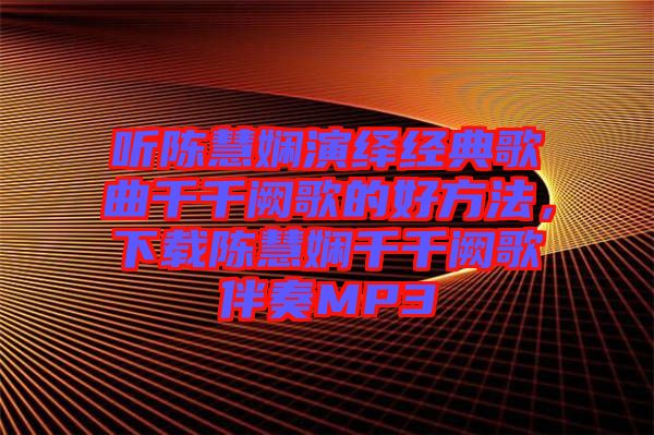 聽陳慧嫻演繹經(jīng)典歌曲千千闕歌的好方法，下載陳慧嫻千千闕歌伴奏MP3