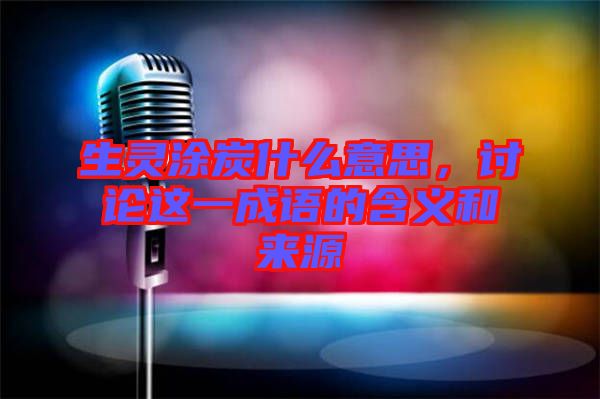 生靈涂炭什么意思，討論這一成語的含義和來源