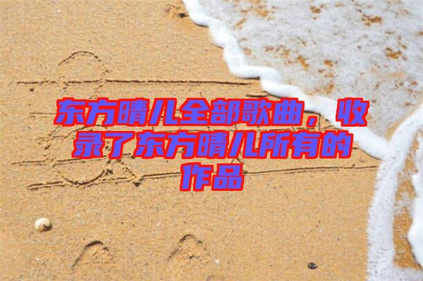 東方晴兒全部歌曲，收錄了東方晴兒所有的作品