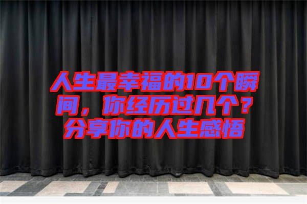 人生最幸福的10個瞬間，你經(jīng)歷過幾個？分享你的人生感悟
