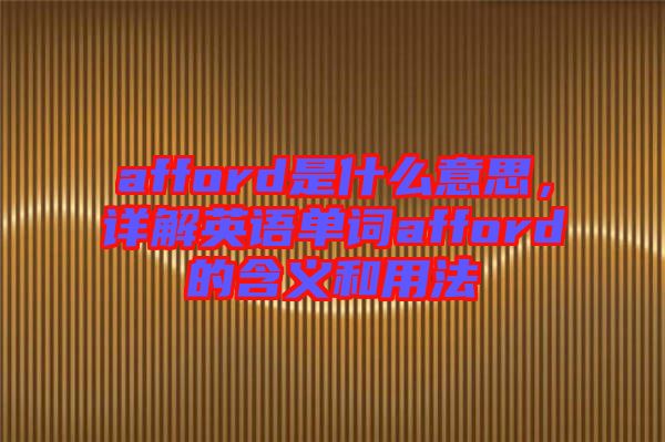 afford是什么意思，詳解英語單詞afford的含義和用法