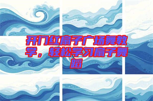 開(kāi)門(mén)紅扇子廣場(chǎng)舞教學(xué)，輕松學(xué)習(xí)扇子舞蹈
