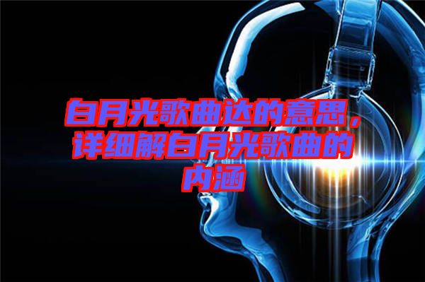 白月光歌曲達的意思，詳細解白月光歌曲的內(nèi)涵