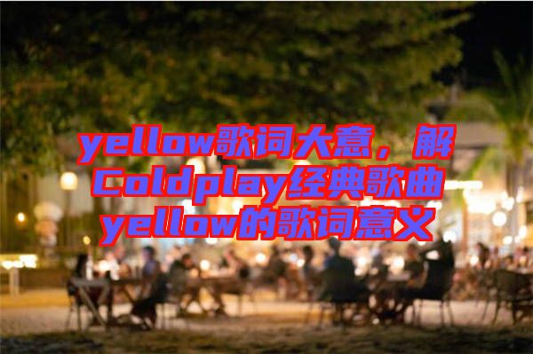 yellow歌詞大意，解Coldplay經(jīng)典歌曲yellow的歌詞意義