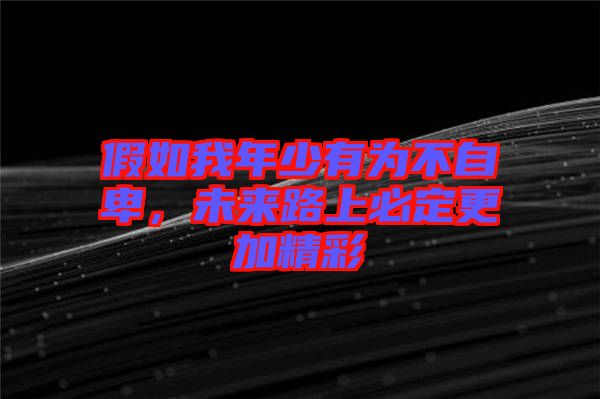 假如我年少有為不自卑，未來路上必定更加精彩