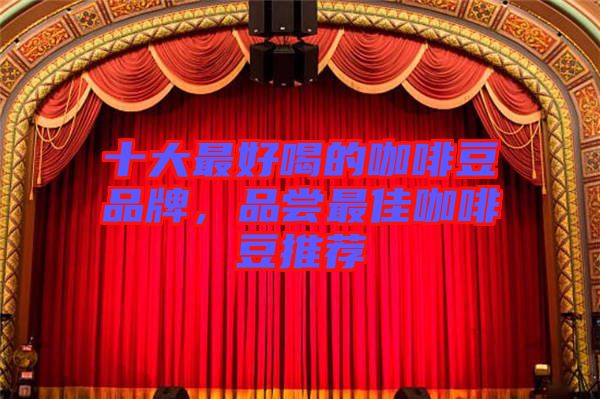十大最好喝的咖啡豆品牌，品嘗最佳咖啡豆推薦