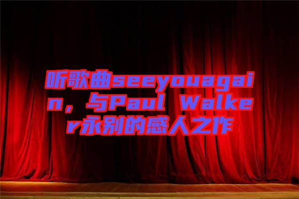 聽歌曲seeyouagain，與Paul Walker永別的感人之作