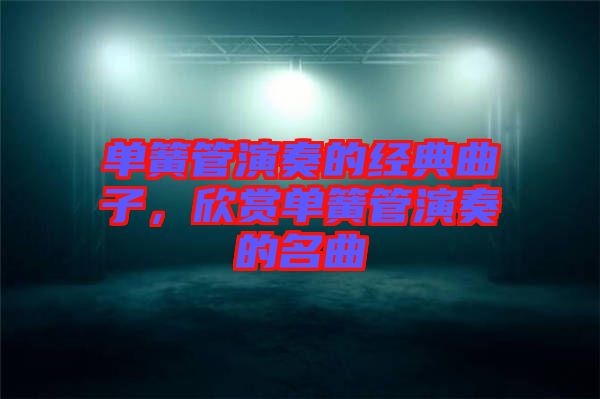 單簧管演奏的經典曲子，欣賞單簧管演奏的名曲