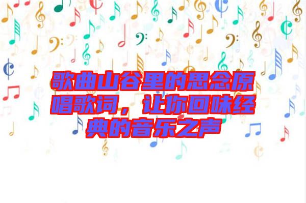 歌曲山谷里的思念原唱歌詞，讓你回味經(jīng)典的音樂(lè)之聲