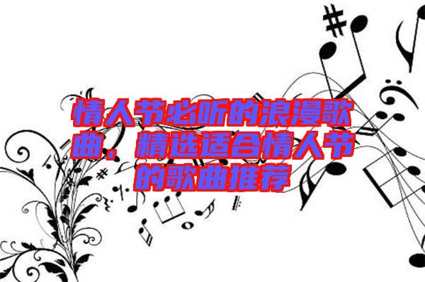 情人節(jié)必聽的浪漫歌曲，精選適合情人節(jié)的歌曲推薦