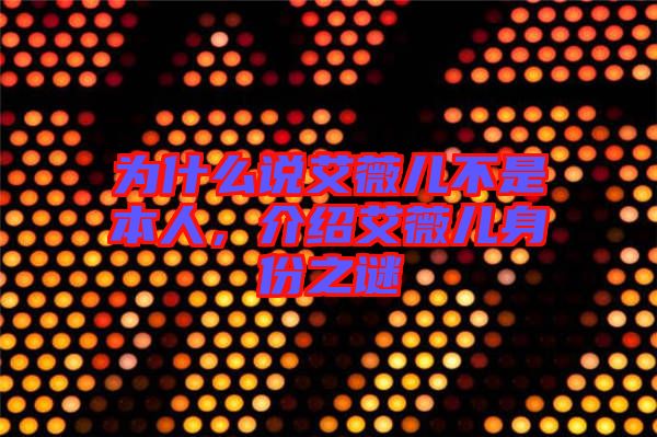 為什么說艾薇兒不是本人，介紹艾薇兒身份之謎