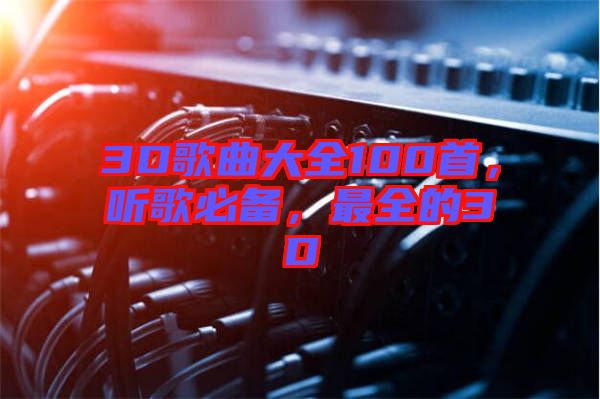 3D歌曲大全100首，聽(tīng)歌必備，最全的3D