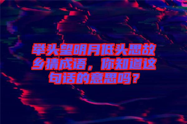舉頭望明月低頭思故鄉(xiāng)猜成語，你知道這句話的意思嗎？