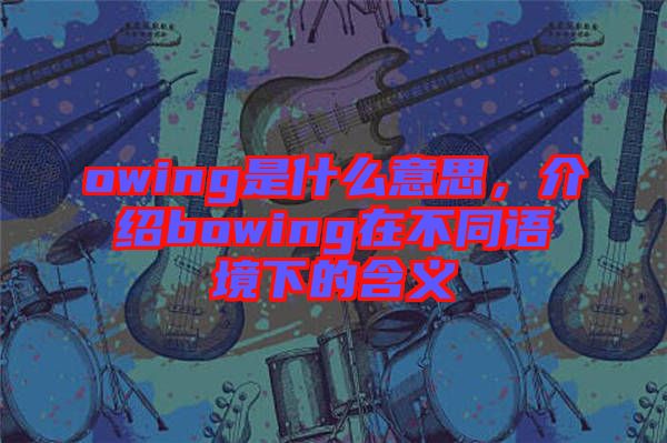 owing是什么意思，介紹bowing在不同語境下的含義