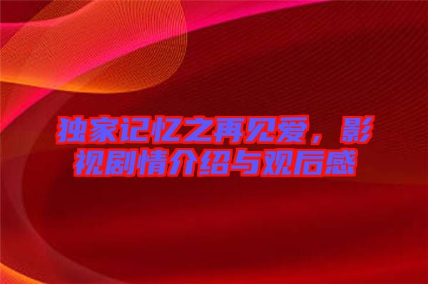 獨(dú)家記憶之再見(jiàn)愛(ài)，影視劇情介紹與觀后感