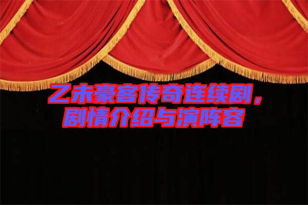 乙未豪客傳奇連續(xù)劇，劇情介紹與演陣容