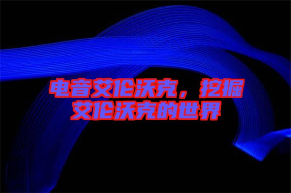 電音艾倫沃克，挖掘艾倫沃克的世界