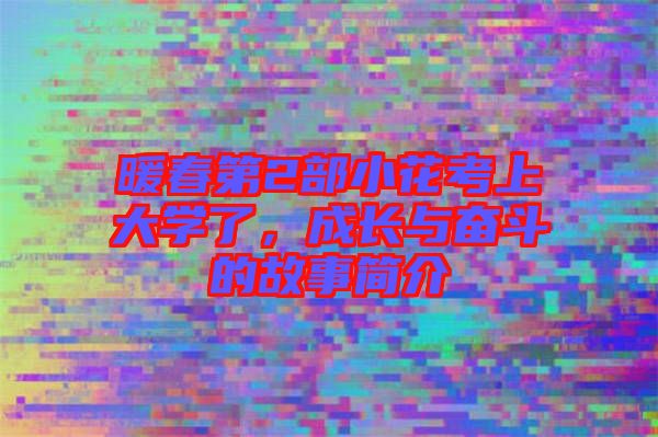 暖春第2部小花考上大學(xué)了，成長與奮斗的故事簡介